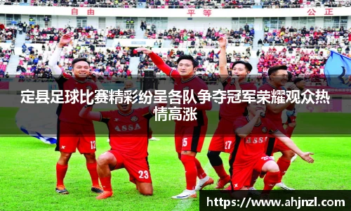 定县足球比赛精彩纷呈各队争夺冠军荣耀观众热情高涨