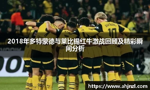 2018年多特蒙德与莱比锡红牛激战回顾及精彩瞬间分析