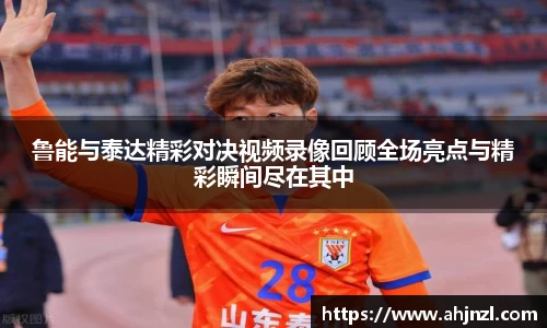 鲁能与泰达精彩对决视频录像回顾全场亮点与精彩瞬间尽在其中