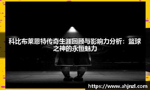 科比布莱恩特传奇生涯回顾与影响力分析：篮球之神的永恒魅力