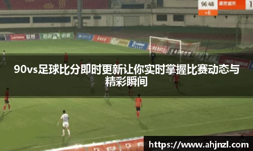 90vs足球比分即时更新让你实时掌握比赛动态与精彩瞬间