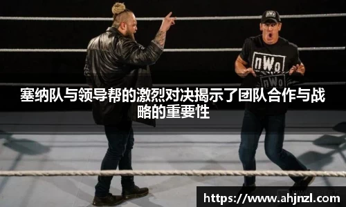 塞纳队与领导帮的激烈对决揭示了团队合作与战略的重要性