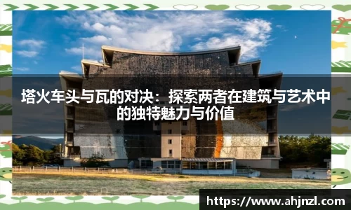 塔火车头与瓦的对决：探索两者在建筑与艺术中的独特魅力与价值