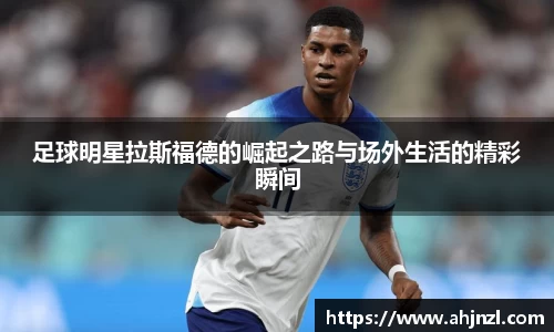 足球明星拉斯福德的崛起之路与场外生活的精彩瞬间