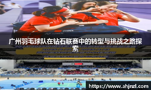 广州羽毛球队在钻石联赛中的转型与挑战之路探索