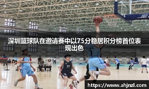 深圳篮球队在邀请赛中以75分稳居积分榜首位表现出色