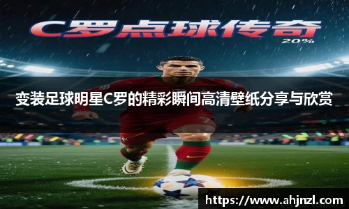 变装足球明星C罗的精彩瞬间高清壁纸分享与欣赏