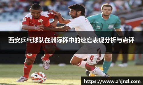 西安乒乓球队在洲际杯中的速度表现分析与点评