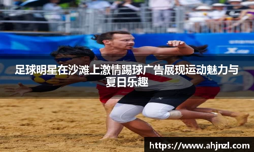 足球明星在沙滩上激情踢球广告展现运动魅力与夏日乐趣